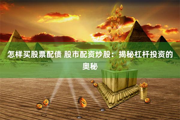 怎样买股票配债 股市配资炒股：揭秘杠杆投资的奥秘