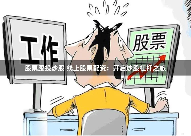 股票跟投炒股 线上股票配资：开启炒股杠杆之旅