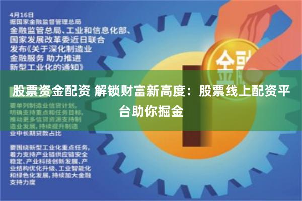股票资金配资 解锁财富新高度：股票线上配资平台助你掘金