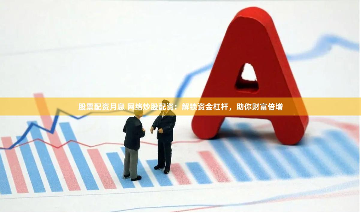 股票配资月息 网络炒股配资：解锁资金杠杆，助你财富倍增