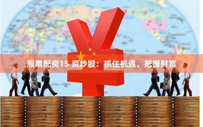 股票配资15 资炒股：抓住机遇，把握财富