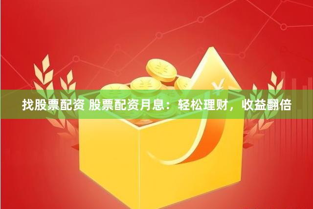 找股票配资 股票配资月息：轻松理财，收益翻倍