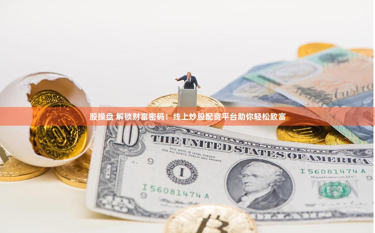 股操盘 解锁财富密码！线上炒股配资平台助你轻松致富