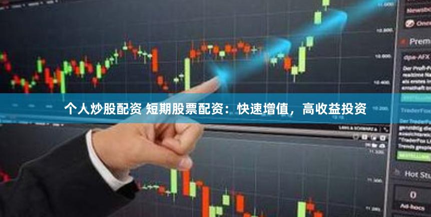 个人炒股配资 短期股票配资：快速增值，高收益投资