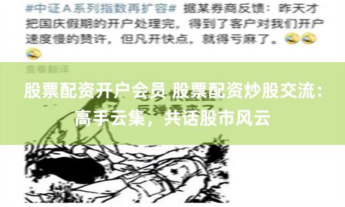 股票配资开户会员 股票配资炒股交流：高手云集，共话股市风云