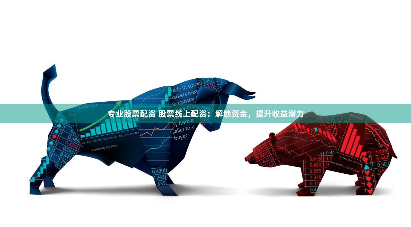 专业股票配资 股票线上配资：解锁资金，提升收益潜力