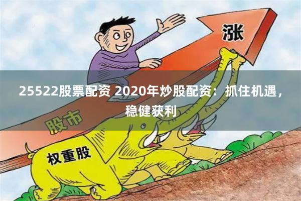 25522股票配资 2020年炒股配资：抓住机遇，稳健获利