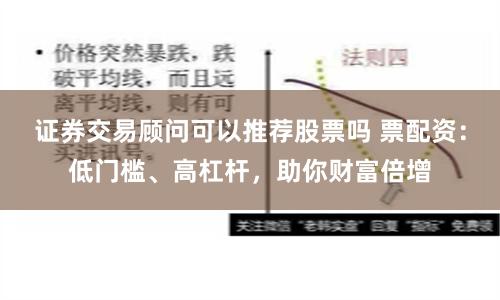证券交易顾问可以推荐股票吗 票配资：低门槛、高杠杆，助你财富倍增