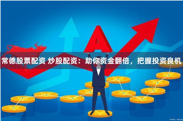 常德股票配资 炒股配资：助你资金翻倍，把握投资良机