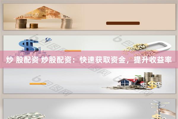 炒 股配资 炒股配资：快速获取资金，提升收益率