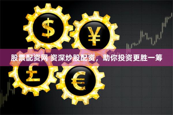 股票配资网 资深炒股配资，助你投资更胜一筹