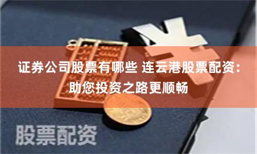 证券公司股票有哪些 连云港股票配资：助您投资之路更顺畅