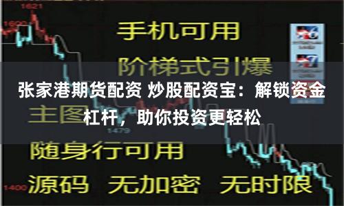 张家港期货配资 炒股配资宝：解锁资金杠杆，助你投资更轻松