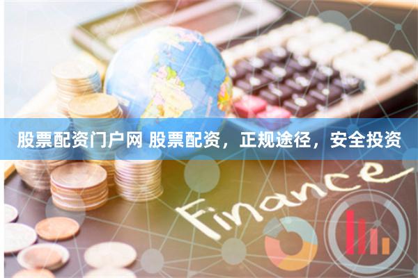 股票配资门户网 股票配资，正规途径，安全投资