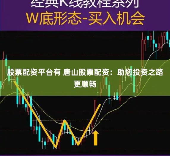 股票配资平台有 唐山股票配资：助您投资之路更顺畅