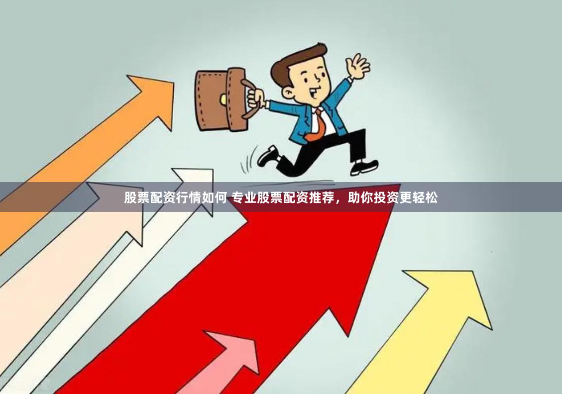 股票配资行情如何 专业股票配资推荐，助你投资更轻松
