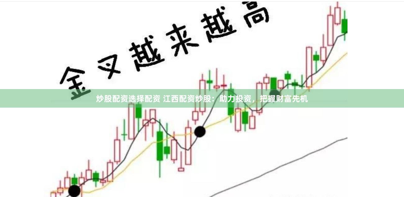 炒股配资选择配资 江西配资炒股：助力投资，把握财富先机