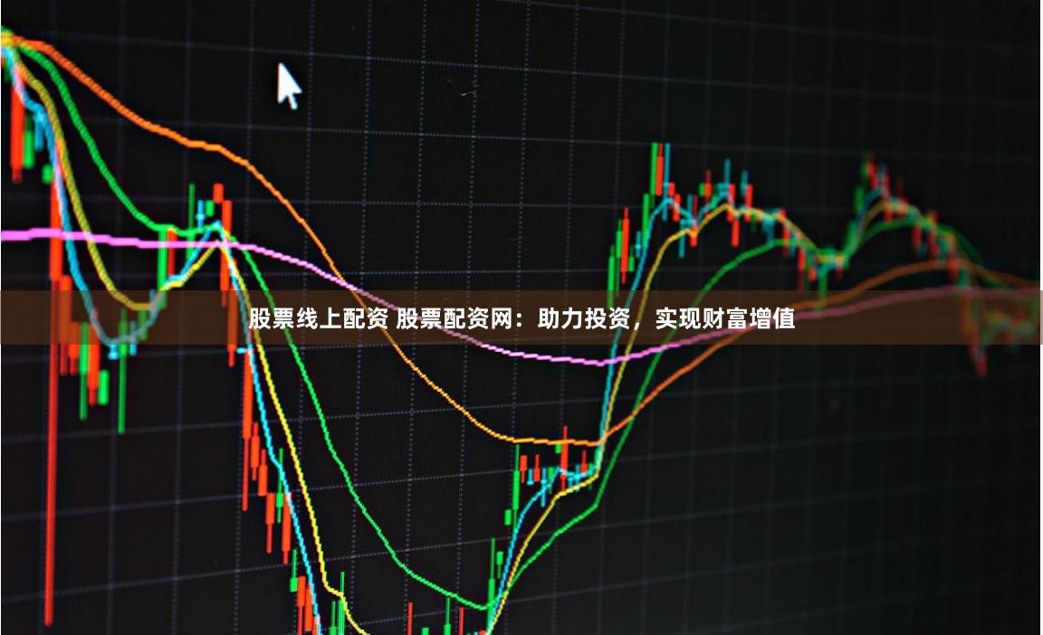 股票线上配资 股票配资网：助力投资，实现财富增值