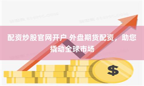 配资炒股官网开户 外盘期货配资，助您撬动全球市场