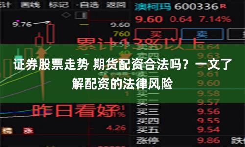 证券股票走势 期货配资合法吗？一文了解配资的法律风险