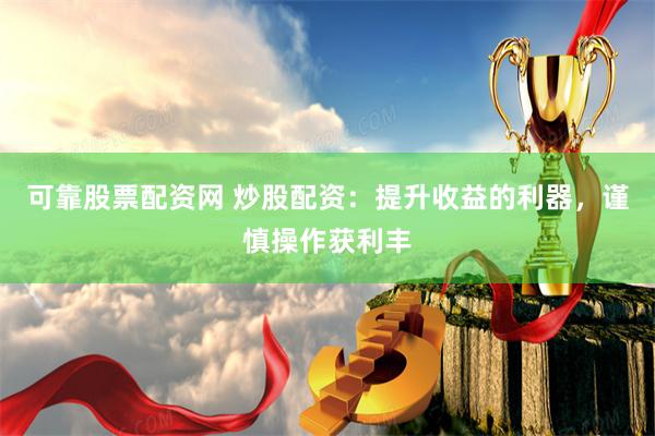 可靠股票配资网 炒股配资：提升收益的利器，谨慎操作获利丰
