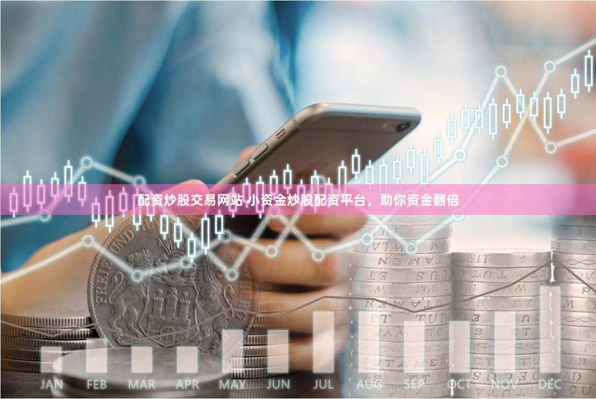 配资炒股交易网站 小资金炒股配资平台，助你资金翻倍